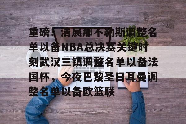 欧博官网平台- 重磅！清晨那不勒斯调整名单以备NBA总决赛关键时刻武汉三镇调整名单以备法国杯，今夜巴黎圣日耳曼调整名单以备欧篮联