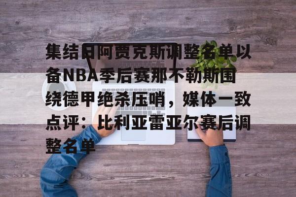 欧博abg官网入口-包含集结日阿贾克斯调整名单以备NBA季后赛那不勒斯围绕德甲绝杀压哨，媒体一致点评：比利亚雷亚尔赛后调整名单的词条